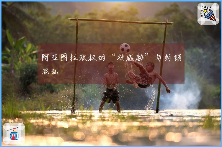 阿亚图拉政权的“核威胁”与封锁混乱