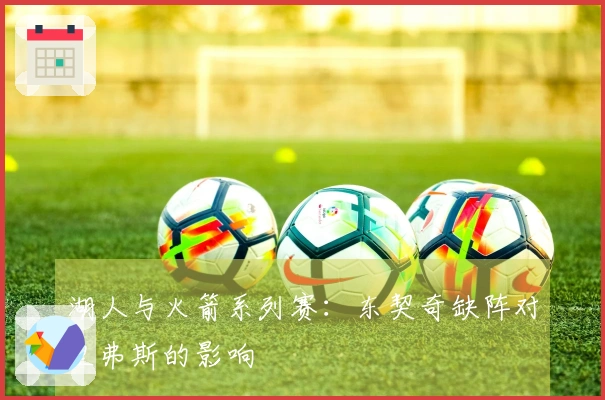 湖人与火箭系列赛：东契奇缺阵对里弗斯的影响