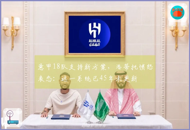 意甲18队支持新方案，洛蒂托愤怒表态：这一系统已45年未更新