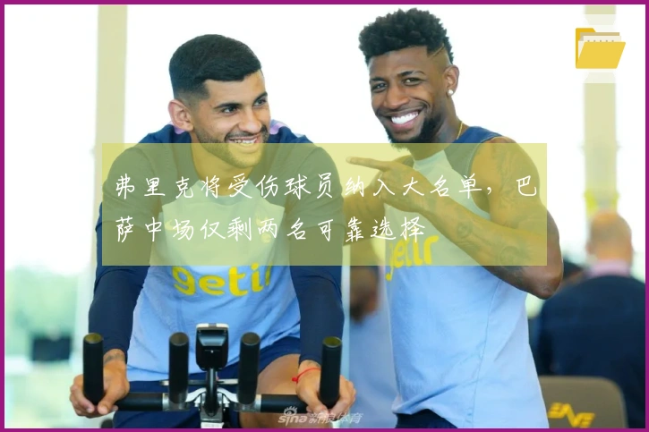 弗里克将受伤球员纳入大名单，巴萨中场仅剩两名可靠选择