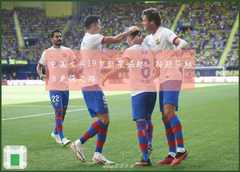 中国女乒19岁新星崛起:孙颖莎助力更强之路