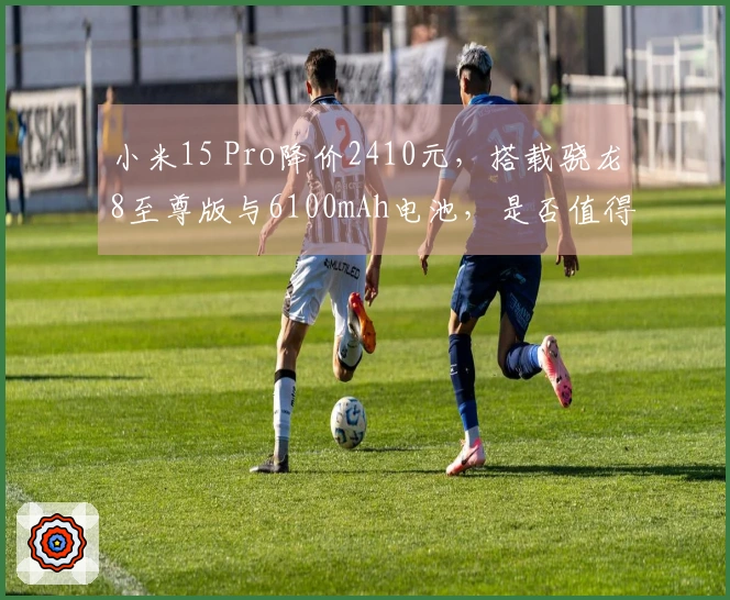 小米15 Pro降价2410元，搭载骁龙8至尊版与6100mAh电池，是否值得购买？
