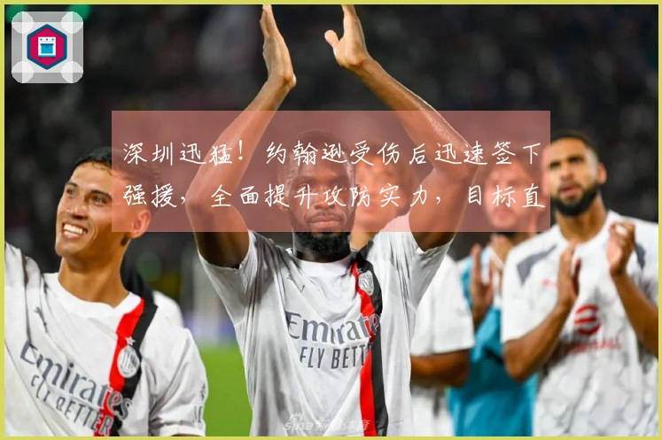 深圳迅猛！约翰逊受伤后迅速签下强援，全面提升攻防实力，目标直指四强