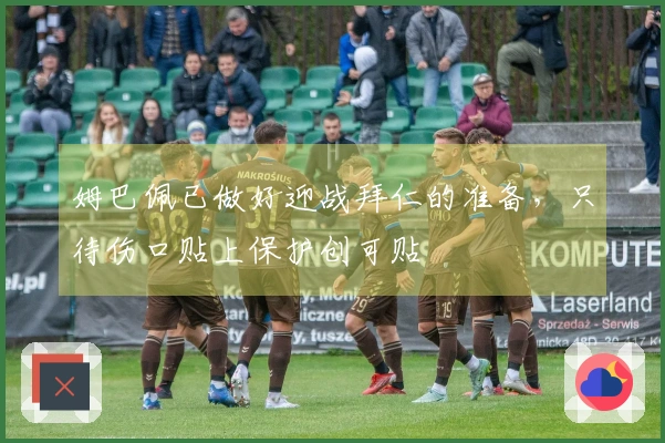 姆巴佩已做好迎战拜仁的准备，只待伤口贴上保护创可贴