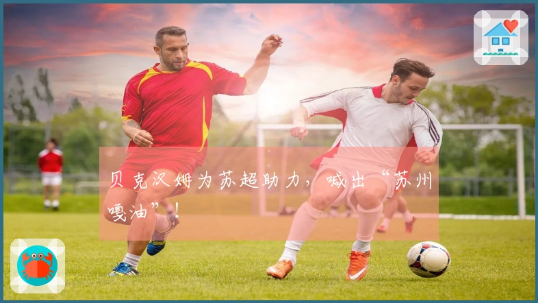 贝克汉姆为苏超助力，喊出“苏州嘎油”！