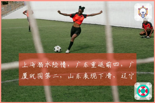 上海溺水险情，广东重返前四，广厦巩固第二，山东表现下滑，辽宁处境尴尬