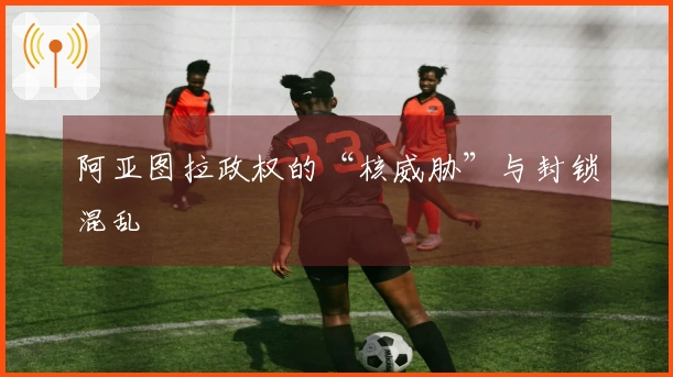 阿亚图拉政权的“核威胁”与封锁混乱