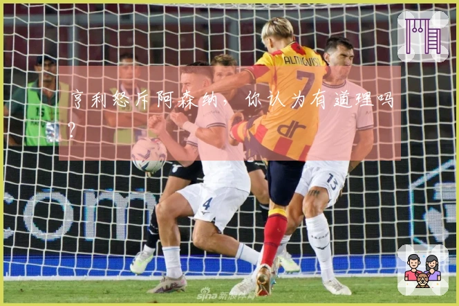 亨利怒斥阿森纳，你认为有道理吗？