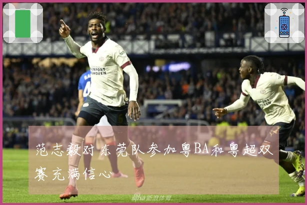 范志毅对东莞队参加粤BA和粤超双赛充满信心