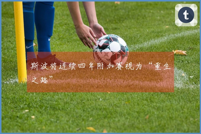 斯波将连续四年附加赛视为“重生之路”
