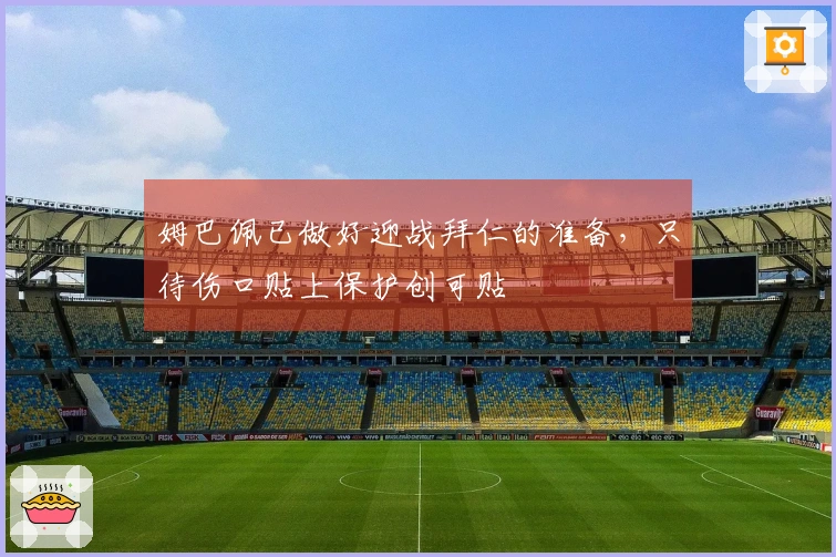 姆巴佩已做好迎战拜仁的准备，只待伤口贴上保护创可贴