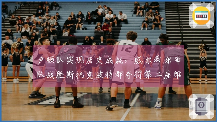 卢顿队实现历史成就，威尔希尔率队战胜斯托克波特郡夺得第二座维尔图杯