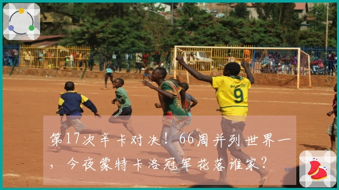 第17次辛卡对决！66周并列世界一，今夜蒙特卡洛冠军花落谁家？