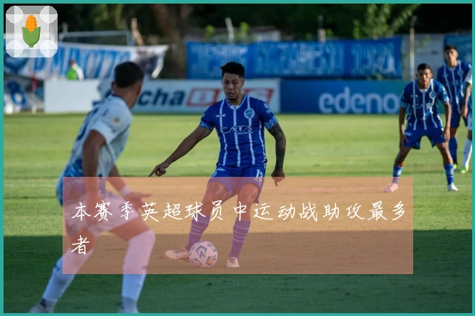 本赛季英超球员中运动战助攻最多者